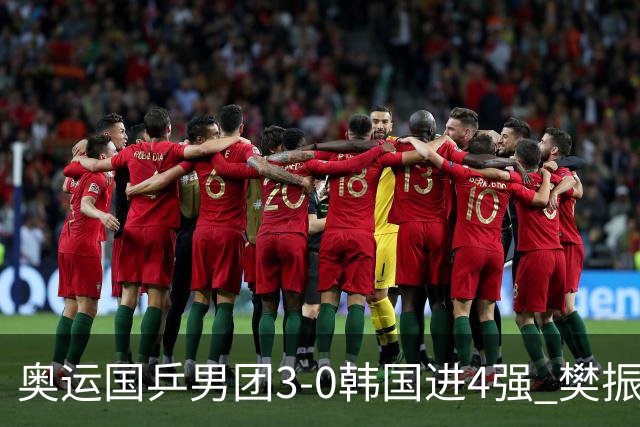 奥运国乒男团3-0韩国进4强 樊振东王楚钦各丢1局